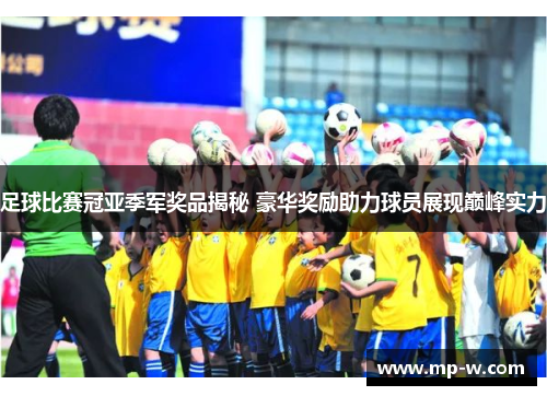 足球比赛冠亚季军奖品揭秘 豪华奖励助力球员展现巅峰实力