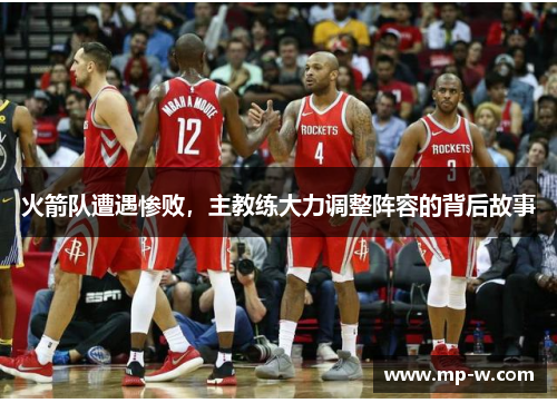 火箭队遭遇惨败，主教练大力调整阵容的背后故事