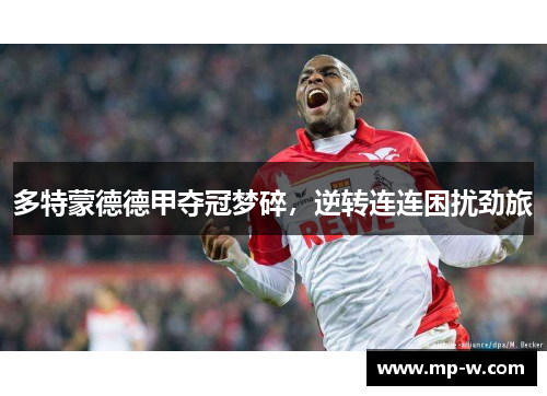 多特蒙德德甲夺冠梦碎，逆转连连困扰劲旅