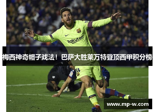 梅西神奇帽子戏法！巴萨大胜莱万特登顶西甲积分榜