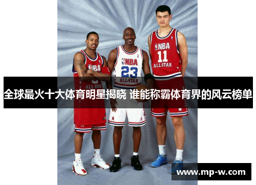 全球最火十大体育明星揭晓 谁能称霸体育界的风云榜单
