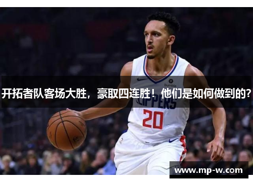 开拓者队客场大胜，豪取四连胜！他们是如何做到的？