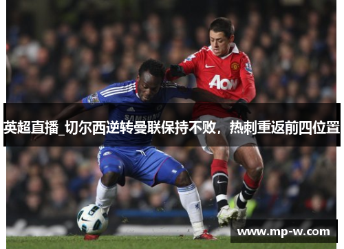 英超直播_切尔西逆转曼联保持不败，热刺重返前四位置
