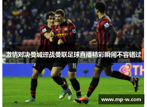 激情对决曼城迎战曼联足球直播精彩瞬间不容错过