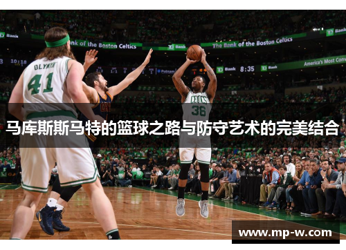 马库斯斯马特的篮球之路与防守艺术的完美结合