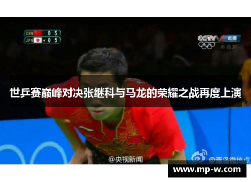 世乒赛巅峰对决张继科与马龙的荣耀之战再度上演