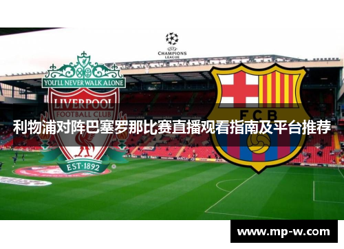 利物浦对阵巴塞罗那比赛直播观看指南及平台推荐