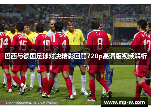 巴西与德国足球对决精彩回顾720p高清版视频解析