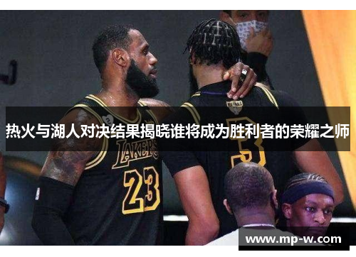 热火与湖人对决结果揭晓谁将成为胜利者的荣耀之师
