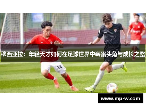 穆西亚拉：年轻天才如何在足球世界中崭露头角与成长之路