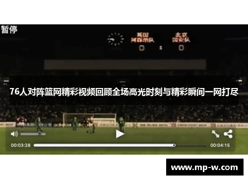 76人对阵篮网精彩视频回顾全场高光时刻与精彩瞬间一网打尽