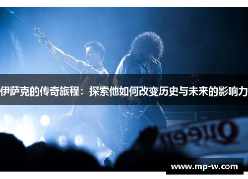 伊萨克的传奇旅程：探索他如何改变历史与未来的影响力