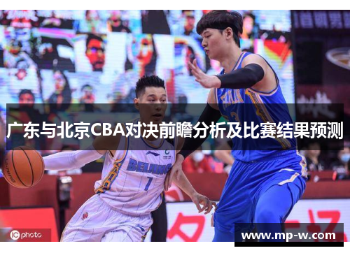 广东与北京CBA对决前瞻分析及比赛结果预测